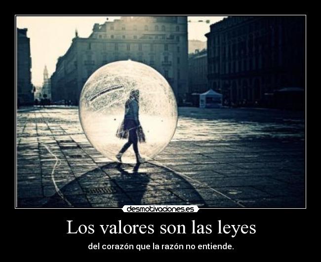 Los valores son las leyes - del corazón que la razón no entiende.