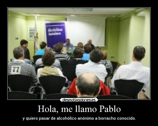 Hola, me llamo Pablo - y quiero pasar de alcohólico anónimo a borracho conocido.