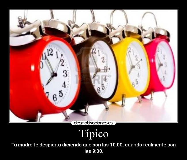 Típico - Tu madre te despierta diciendo que son las 10:00, cuando realmente son las 9:30.