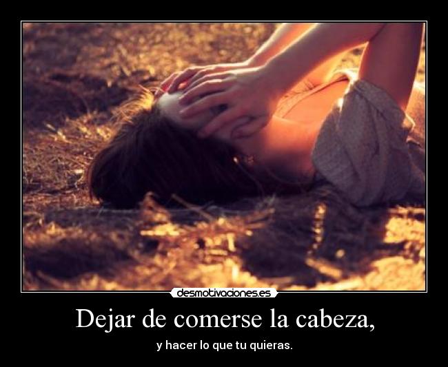 Dejar de comerse la cabeza, -