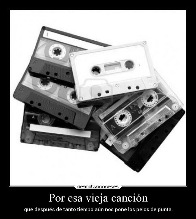 Por esa vieja canción - que después de tanto tiempo aún nos pone los pelos de punta.