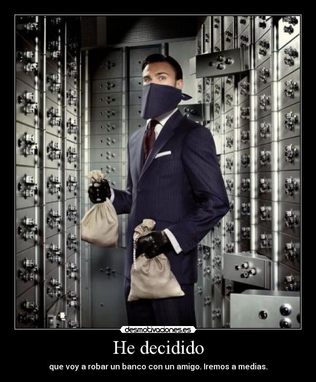 He decidido - que voy a robar un banco con un amigo. Iremos a medias.
