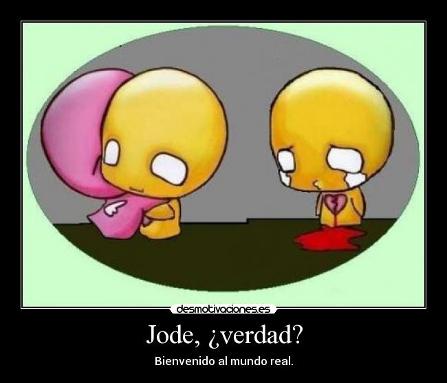 Jode, ¿verdad? - Bienvenido al mundo real.