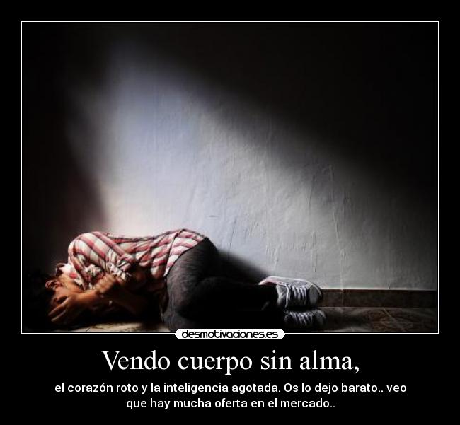 Vendo cuerpo sin alma, - 