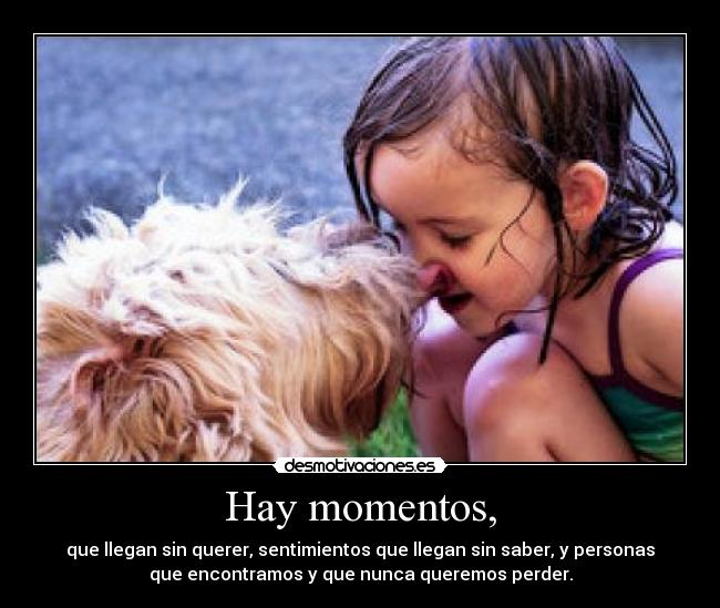 Hay momentos, - que llegan sin querer, sentimientos que llegan sin saber, y personas
que encontramos y que nunca queremos perder.