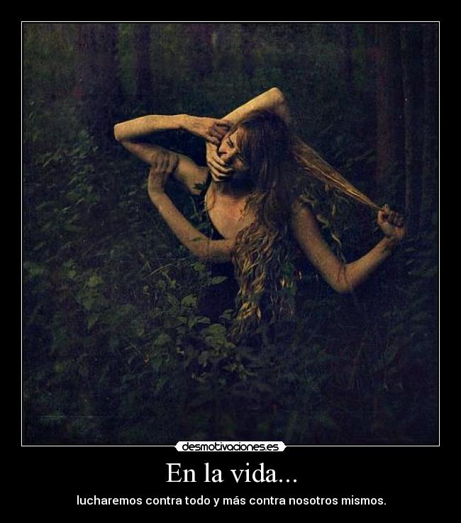 En la vida... - lucharemos contra todo y más contra nosotros mismos.