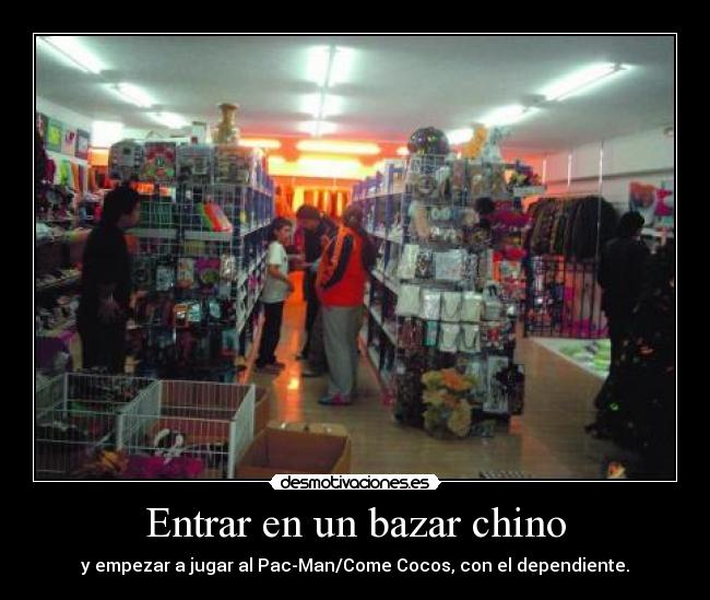 Entrar en un bazar chino - y empezar a jugar al Pac-Man/Come Cocos, con el dependiente.