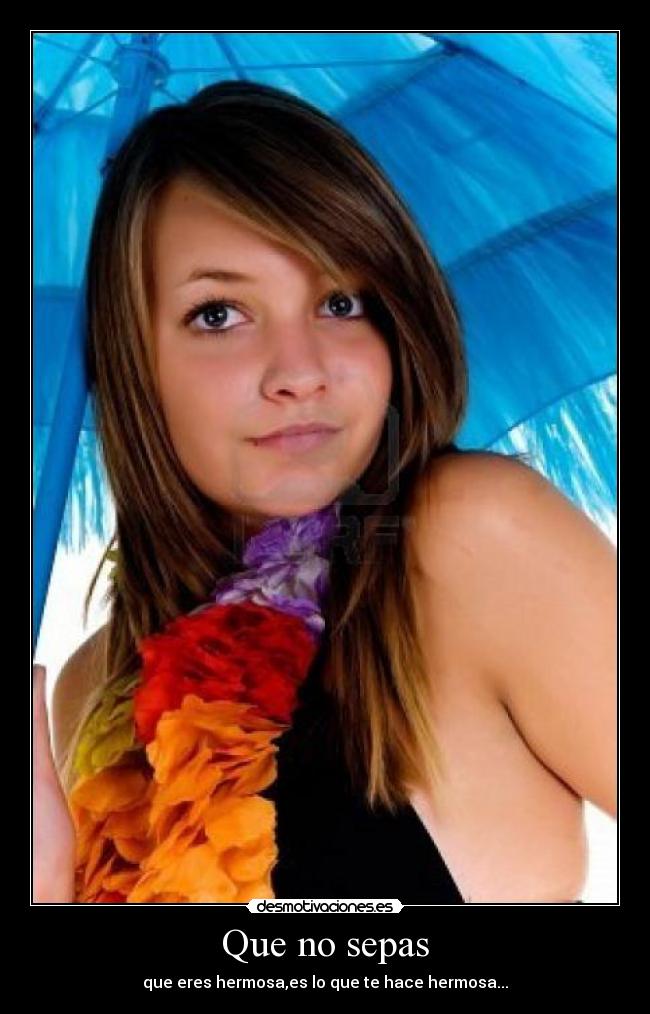 Que no sepas - que eres hermosa,es lo que te hace hermosa...