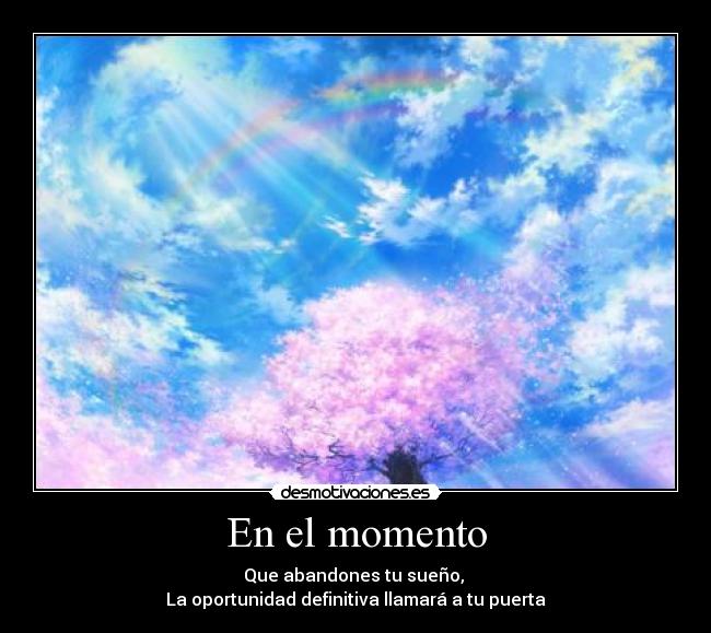 En el momento - Que abandones tu sueño,
La oportunidad definitiva llamará a tu puerta