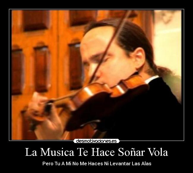 La Musica Te Hace Soñar Vola - Pero Tu A Mi No Me Haces Ni Levantar Las Alas