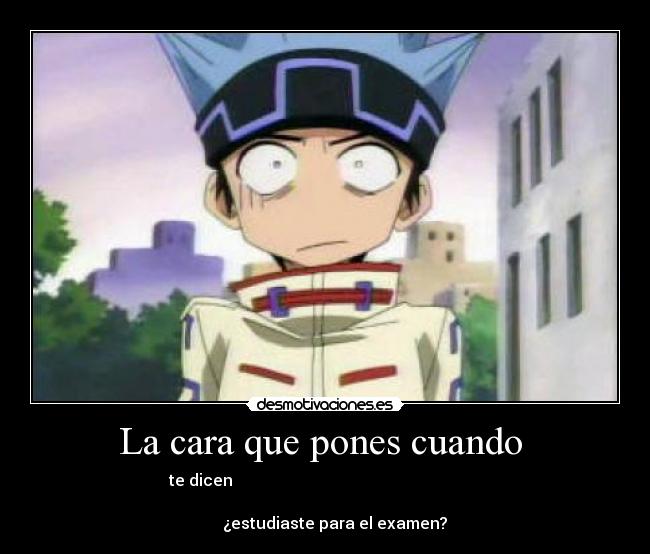 La cara que pones cuando - te dicen
¿estudiaste para el examen?