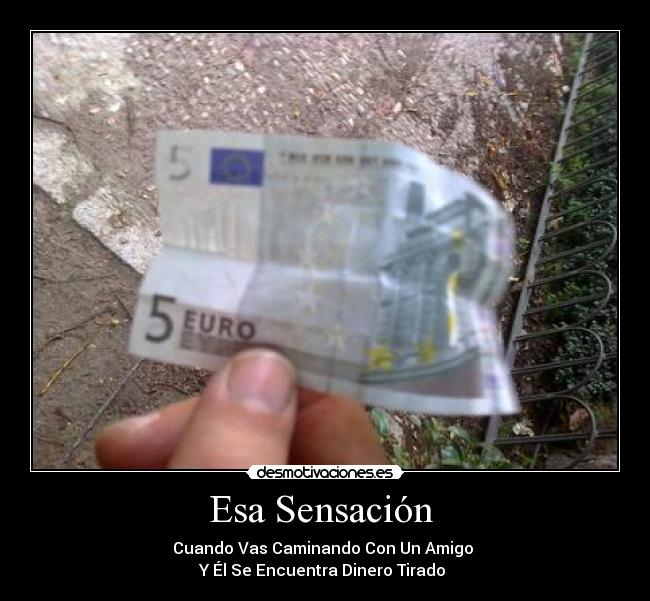 Esa Sensación - Cuando Vas Caminando Con Un Amigo
Y Él Se Encuentra Dinero Tirado