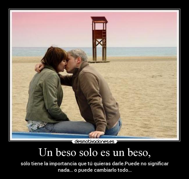 Un beso solo es un beso, - sólo tiene la importancia que tú quieras darle.Puede no significar
nada... o puede cambiarlo todo...