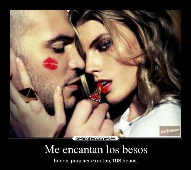 Me encantan los besos - bueno, para ser exactos, TUS besos.