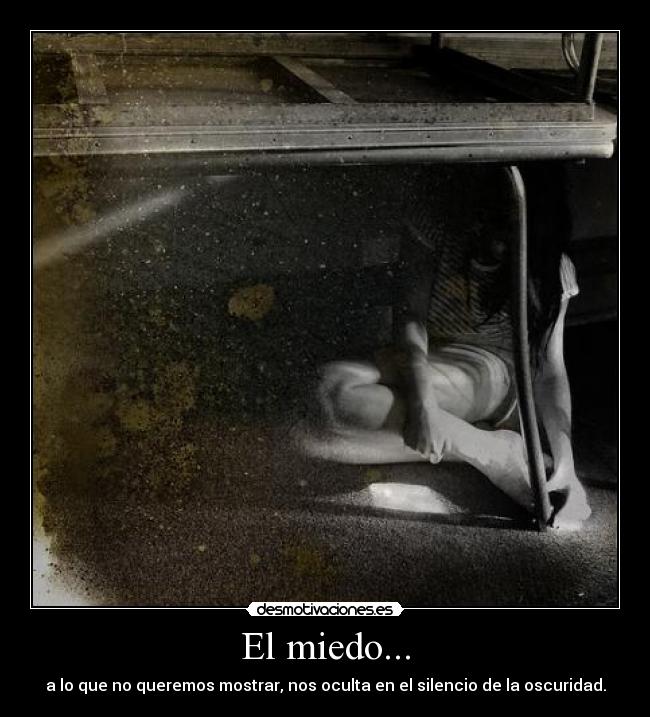 El miedo... - a lo que no queremos mostrar, nos oculta en el silencio de la oscuridad.