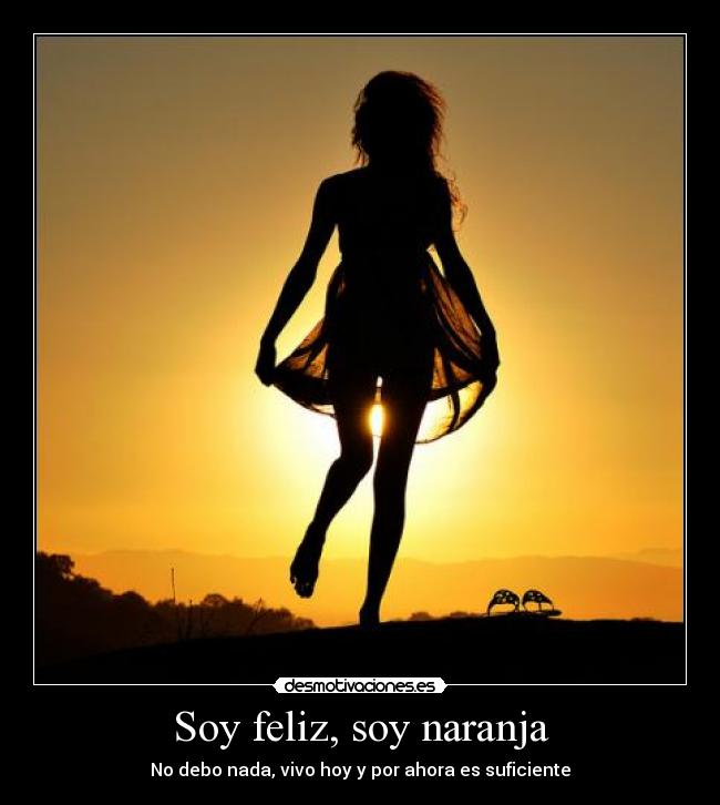 Soy feliz, soy naranja - No debo nada, vivo hoy y por ahora es suficiente