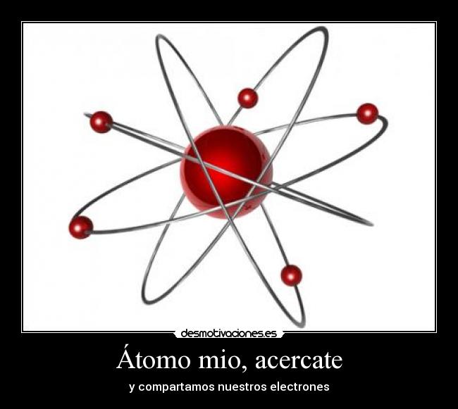Átomo mio, acercate - y compartamos nuestros electrones