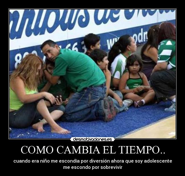 COMO CAMBIA EL TIEMPO.. - cuando era niño me escondía por diversión ahora que soy adolescente
me escondo por sobrevivir