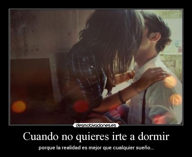Cuando no quieres irte a dormir - porque la realidad es mejor que cualquier sueño...