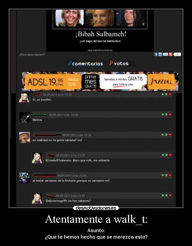 Atentamente a walk_t: - Asunto:
¿Que te hemos hecho que se merezca esto?