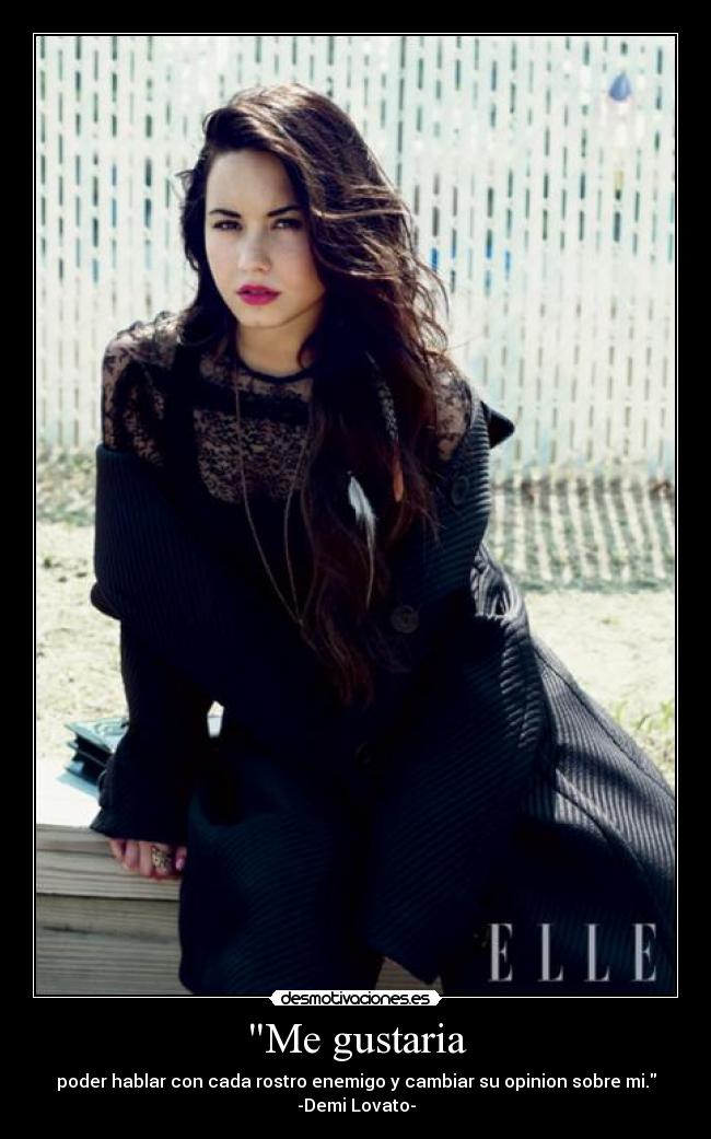 Me gustaria - poder hablar con cada rostro enemigo y cambiar su opinion sobre mi. -Demi Lovato-