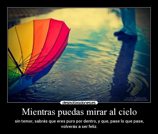 Mientras puedas mirar al cielo - sin temor, sabrás que eres puro por dentro, y que, pase lo que pase,
volverás a ser feliz.