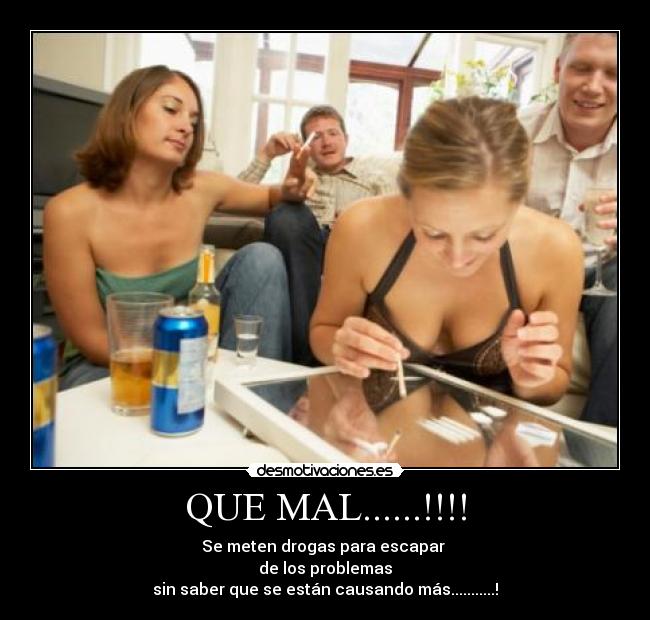 QUE MAL......!!!! - Se meten drogas para escapar
de los problemas
sin saber que se están causando más...........!