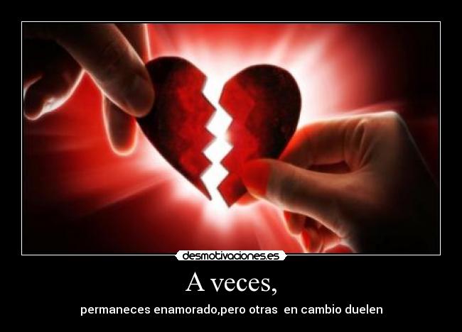 A veces, - permaneces enamorado,pero otras en cambio duelen