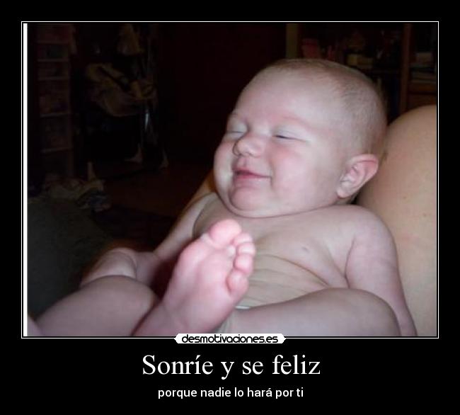 Sonríe y se feliz - porque nadie lo hará por ti