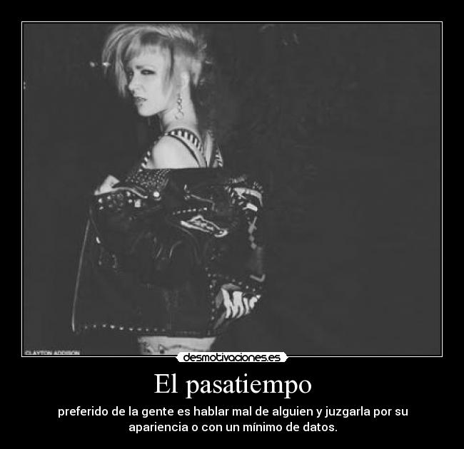 El pasatiempo - preferido de la gente es hablar mal de alguien y juzgarla por su
apariencia o con un mínimo de datos.