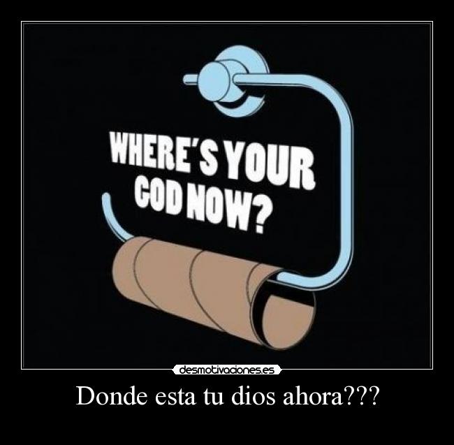 Donde esta tu dios ahora??? -