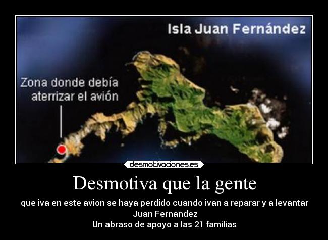 Desmotiva que la gente - que iva en este avion se haya perdido cuando ivan a reparar y a levantar
Juan Fernandez
Un abraso de apoyo a las 21 familias