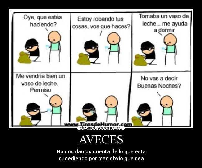 AVECES - No nos damos cuenta de lo que esta
sucediendo por mas obvio que sea