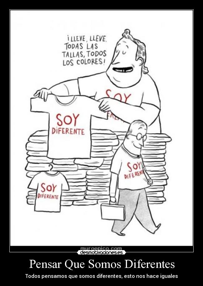 Pensar Que Somos Diferentes - Todos pensamos que somos diferentes, esto nos hace iguales
