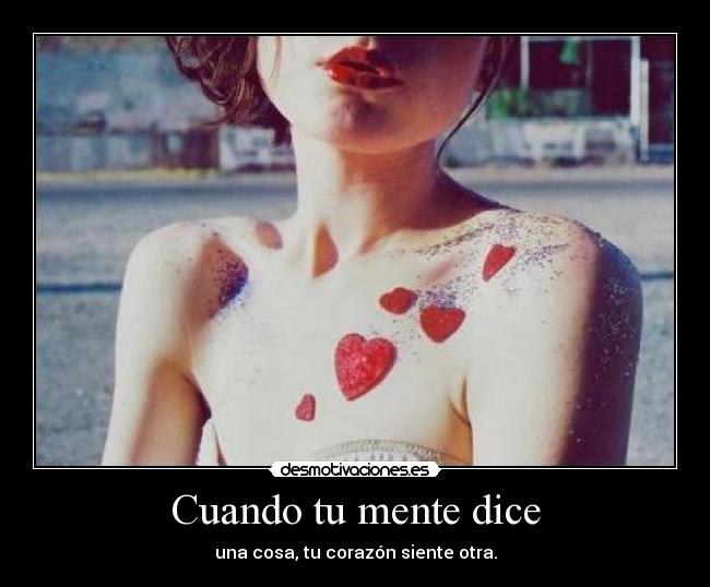 Cuando tu mente dice - una cosa, tu corazón siente otra.