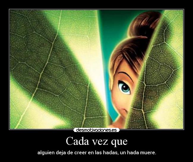 Cada vez que - alguien deja de creer en las hadas, un hada muere.