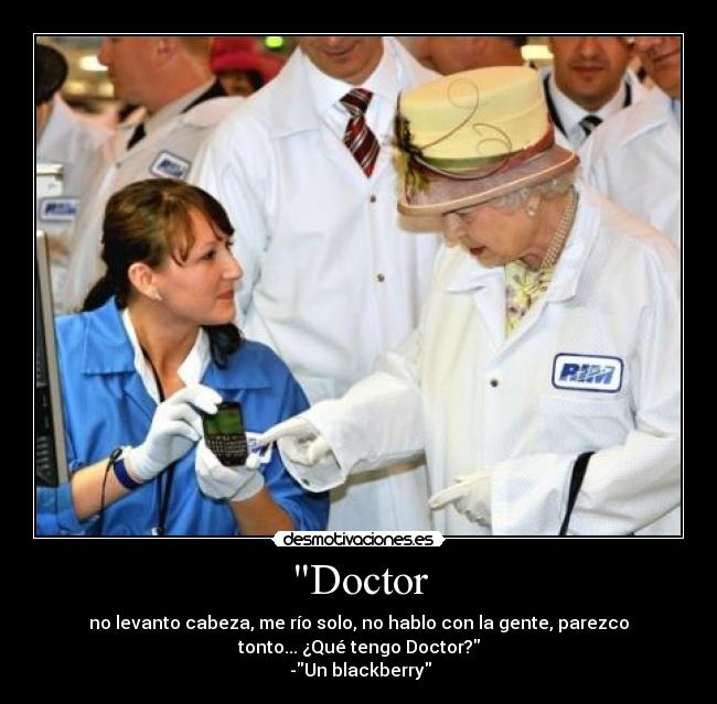 Doctor - no levanto cabeza, me río solo, no hablo con la gente, parezco
tonto... ¿Qué tengo Doctor?
-Un blackberry