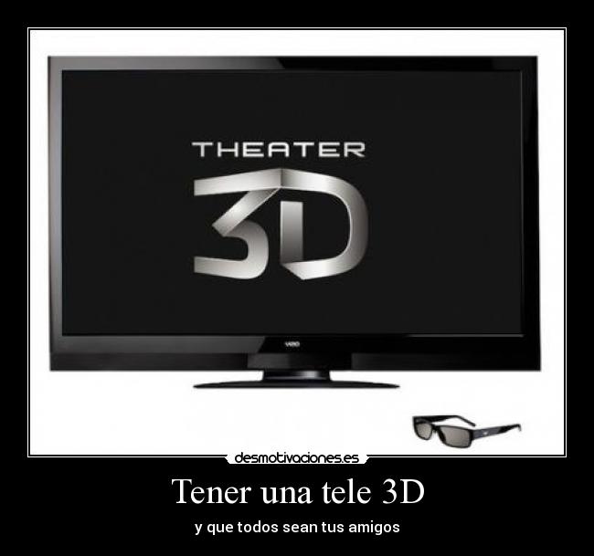 Tener una tele 3D - y que todos sean tus amigos