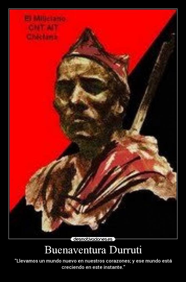 Buenaventura Durruti - Llevamos un mundo nuevo en nuestros corazones; y ese mundo está
creciendo en este instante.