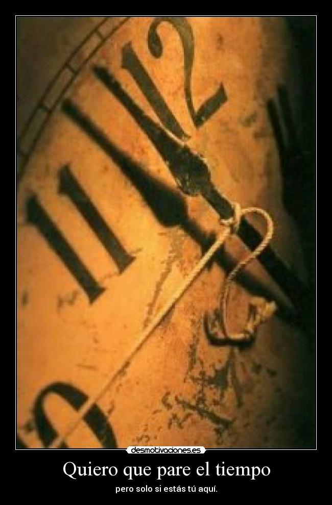 Quiero que pare el tiempo - pero solo si estás tú aquí.