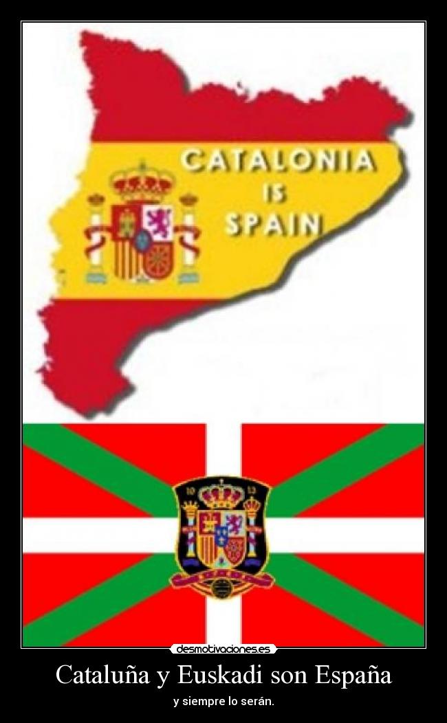 Cataluña y Euskadi son España - y siempre lo serán.