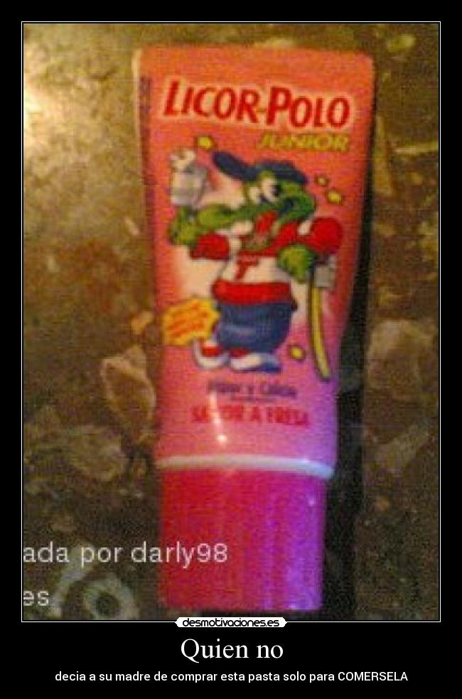 Quien no - decia a su madre de comprar esta pasta solo para COMERSELA