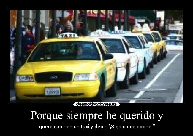 Porque siempre he querido y - queré subir en un taxi y decir ¡Siga a ese coche!