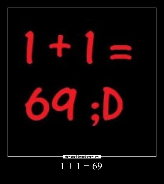 1 + 1 = 69 -