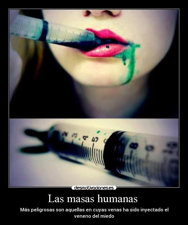 Las masas humanas - Más peligrosas son aquellas en cuyas venas ha sido inyectado el veneno del miedo