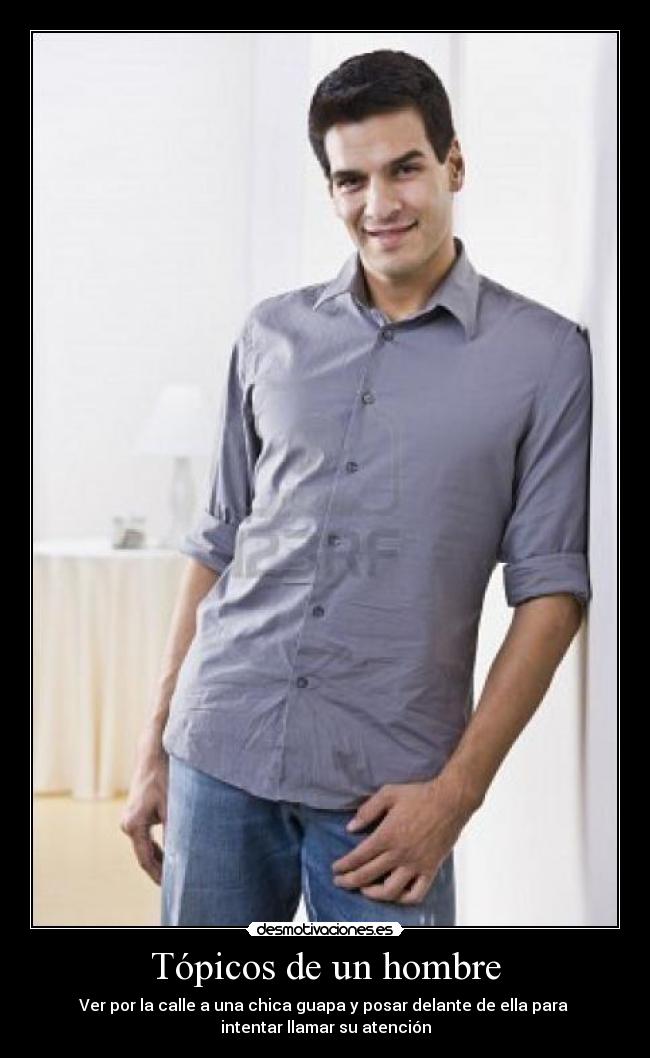 Tópicos de un hombre - Ver por la calle a una chica guapa y posar delante de ella para
intentar llamar su atención
