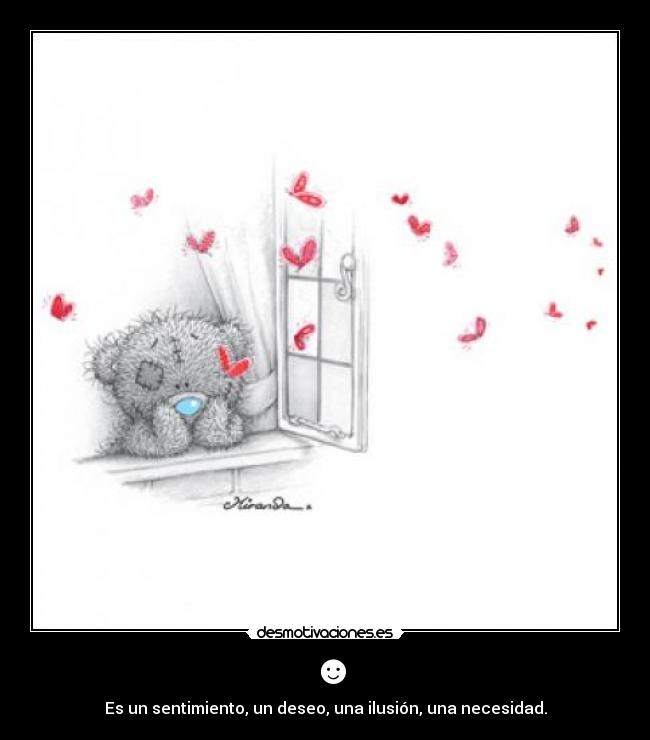 ☻ - Es un sentimiento, un deseo, una ilusión, una necesidad.