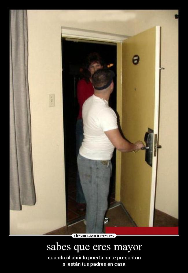 sabes que eres mayor - cuando al abrir la puerta no te preguntan
si están tus padres en casa