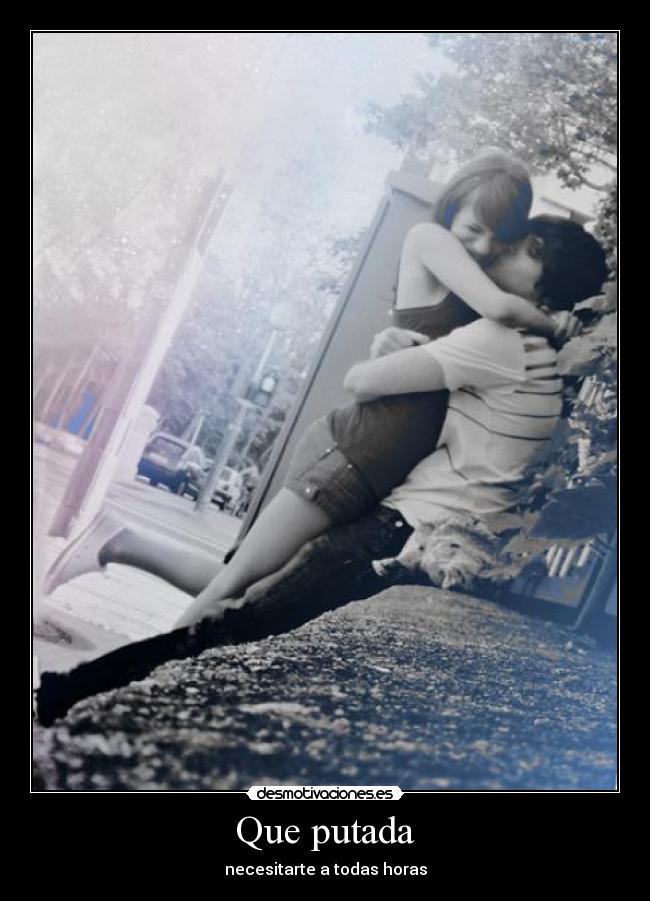 Que putada - necesitarte a todas horas