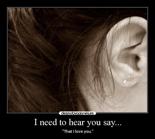 I need to hear you say... -